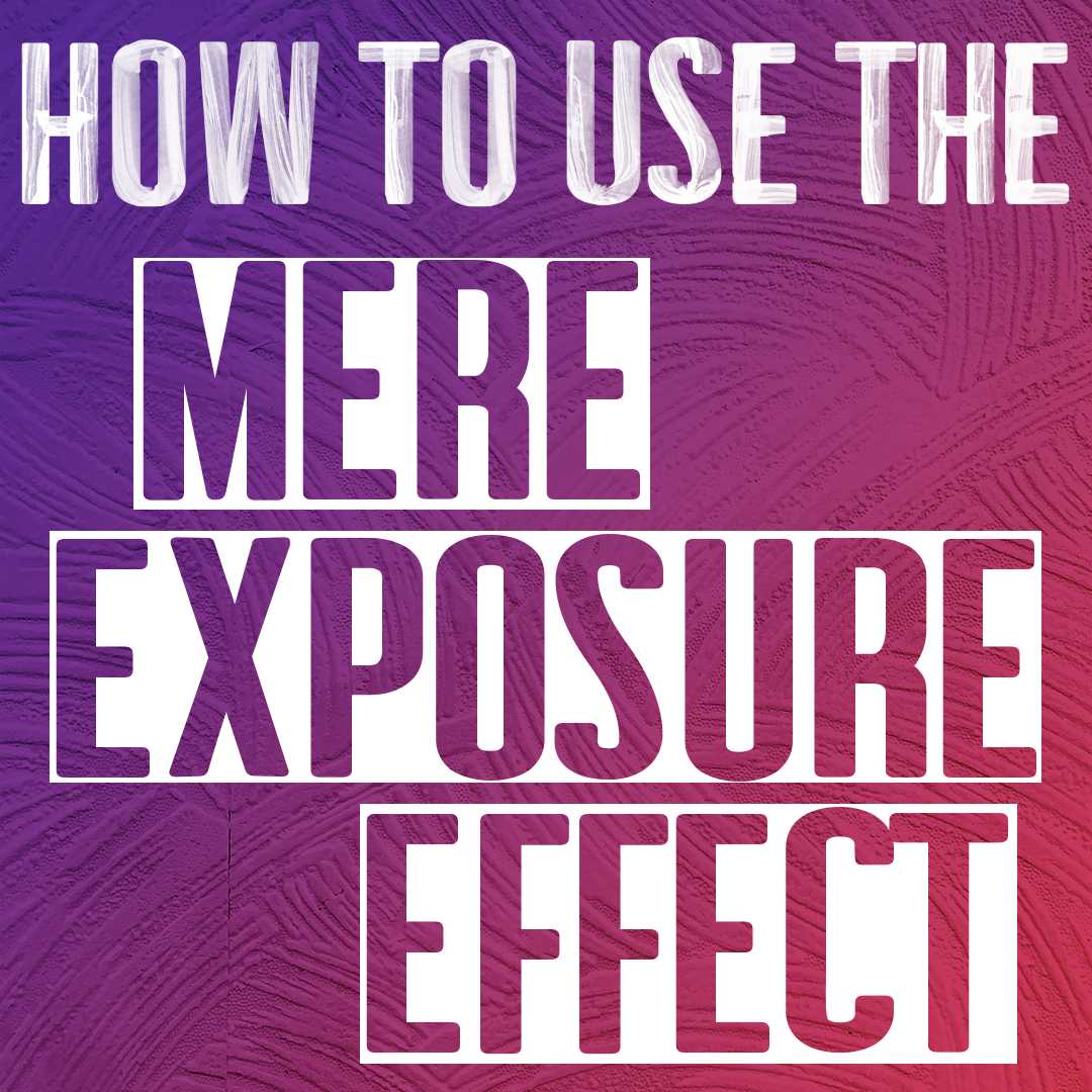 How to use the Mere Exposure Effect